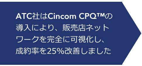 ATC社はCincom CPQ™の導入により、販売店ネットワークを完全に可視化し、成約率を25%改善しました。
